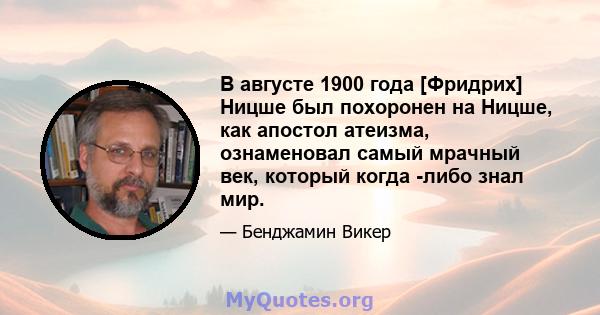 В августе 1900 года [Фридрих] Ницше был похоронен на Ницше, как апостол атеизма, ознаменовал самый мрачный век, который когда -либо знал мир.