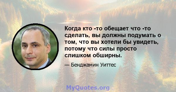 Когда кто -то обещает что -то сделать, вы должны подумать о том, что вы хотели бы увидеть, потому что силы просто слишком обширны.