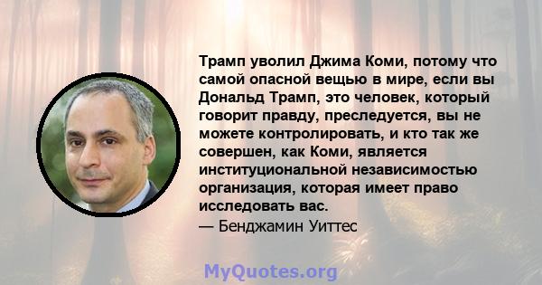 Трамп уволил Джима Коми, потому что самой опасной вещью в мире, если вы Дональд Трамп, это человек, который говорит правду, преследуется, вы не можете контролировать, и кто так же совершен, как Коми, является