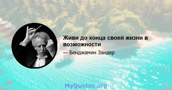 Живи до конца своей жизни в возможности