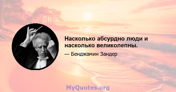 Насколько абсурдно люди и насколько великолепны.