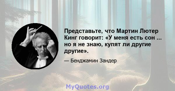 Представьте, что Мартин Лютер Кинг говорит: «У меня есть сон ... но я не знаю, купят ли другие другие».