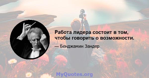 Работа лидера состоит в том, чтобы говорить о возможности.