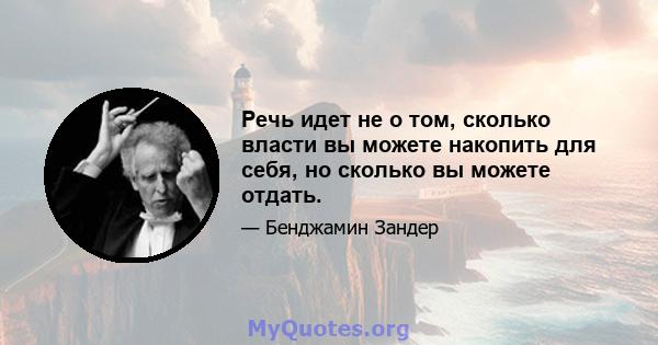 Речь идет не о том, сколько власти вы можете накопить для себя, но сколько вы можете отдать.