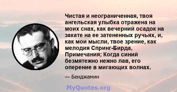 Чистая и неограниченная, твоя ангельская улыбка отражена на моих снах, как вечерний осадок на закате на ее затененных ручьях, и, как мои мысли, твое зрение, как мелодия Спринг-Бирда, Примечания; Когда синий безмятежно