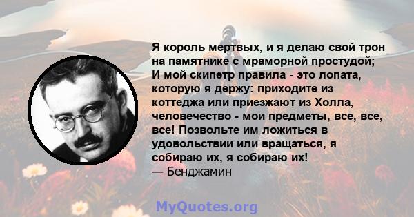 Я король мертвых, и я делаю свой трон на памятнике с мраморной простудой; И мой скипетр правила - это лопата, которую я держу: приходите из коттеджа или приезжают из Холла, человечество - мои предметы, все, все, все!