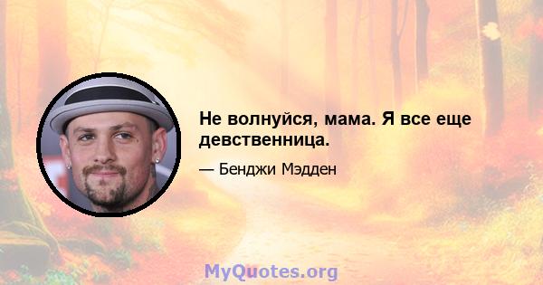 Не волнуйся, мама. Я все еще девственница.