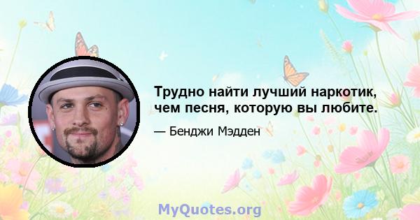 Трудно найти лучший наркотик, чем песня, которую вы любите.