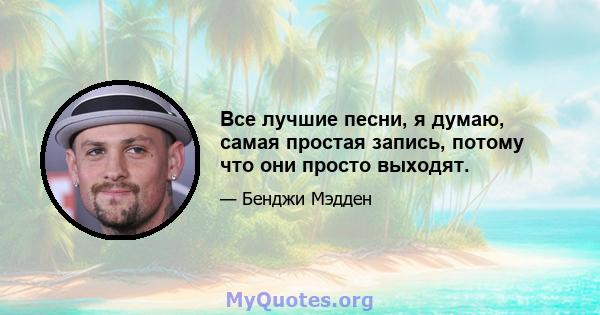 Все лучшие песни, я думаю, самая простая запись, потому что они просто выходят.