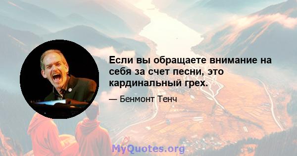 Если вы обращаете внимание на себя за счет песни, это кардинальный грех.