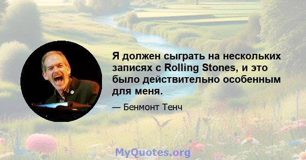 Я должен сыграть на нескольких записях с Rolling Stones, и это было действительно особенным для меня.