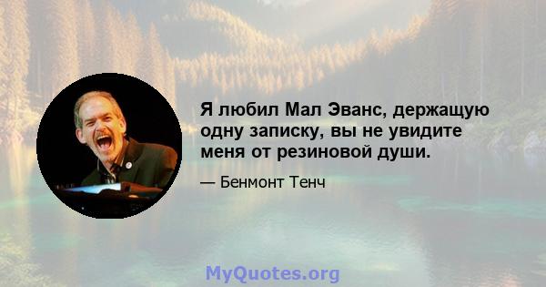 Я любил Мал Эванс, держащую одну записку, вы не увидите меня от резиновой души.