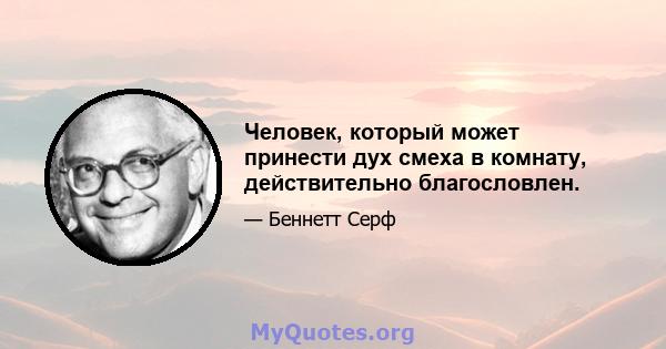 Человек, который может принести дух смеха в комнату, действительно благословлен.