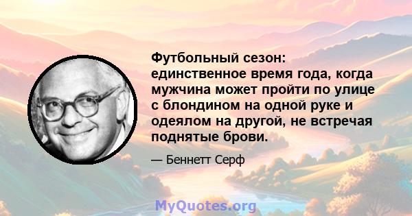 Футбольный сезон: единственное время года, когда мужчина может пройти по улице с блондином на одной руке и одеялом на другой, не встречая поднятые брови.