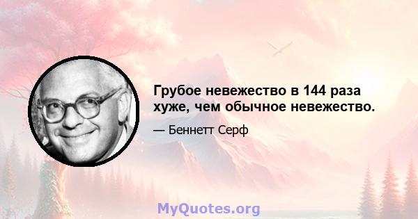 Грубое невежество в 144 раза хуже, чем обычное невежество.