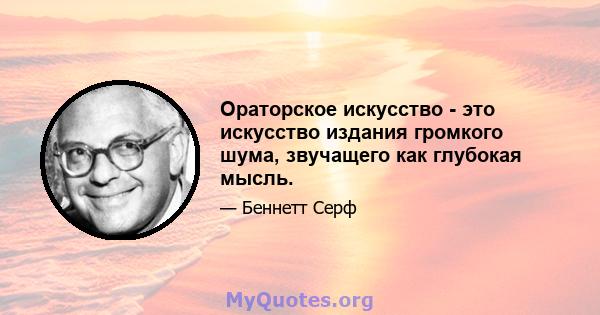 Ораторское искусство - это искусство издания громкого шума, звучащего как глубокая мысль.