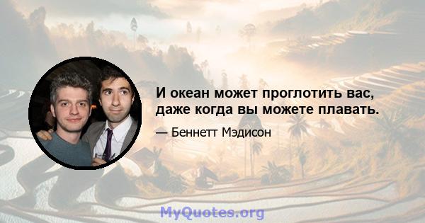 И океан может проглотить вас, даже когда вы можете плавать.