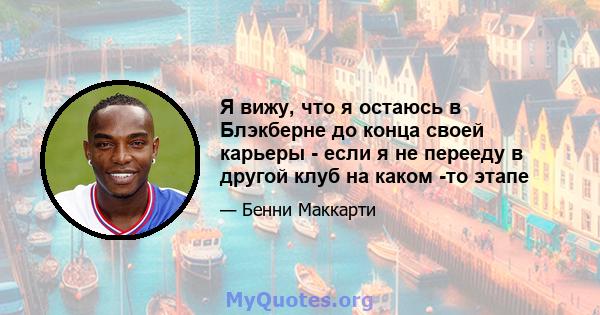 Я вижу, что я остаюсь в Блэкберне до конца своей карьеры - если я не перееду в другой клуб на каком -то этапе