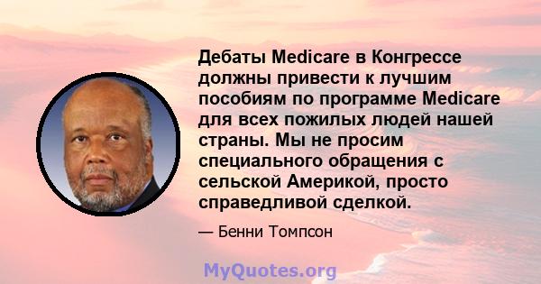 Дебаты Medicare в Конгрессе должны привести к лучшим пособиям по программе Medicare для всех пожилых людей нашей страны. Мы не просим специального обращения с сельской Америкой, просто справедливой сделкой.