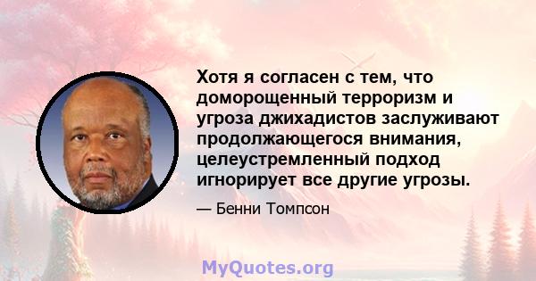 Хотя я согласен с тем, что доморощенный терроризм и угроза джихадистов заслуживают продолжающегося внимания, целеустремленный подход игнорирует все другие угрозы.