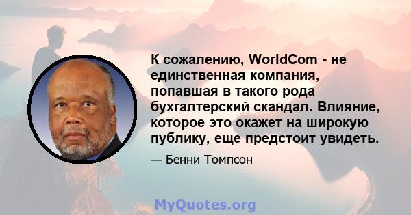 К сожалению, WorldCom - не единственная компания, попавшая в такого рода бухгалтерский скандал. Влияние, которое это окажет на широкую публику, еще предстоит увидеть.