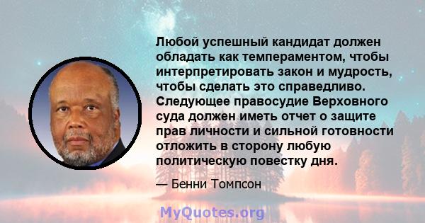 Любой успешный кандидат должен обладать как темпераментом, чтобы интерпретировать закон и мудрость, чтобы сделать это справедливо. Следующее правосудие Верховного суда должен иметь отчет о защите прав личности и сильной 