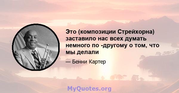 Это (композиции Стрейхорна) заставило нас всех думать немного по -другому о том, что мы делали