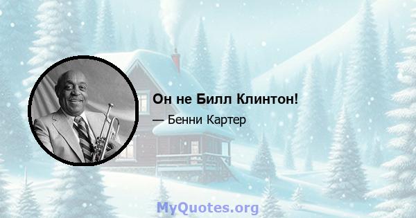 Он не Билл Клинтон!