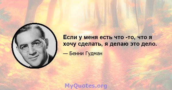 Если у меня есть что -то, что я хочу сделать, я делаю это дело.