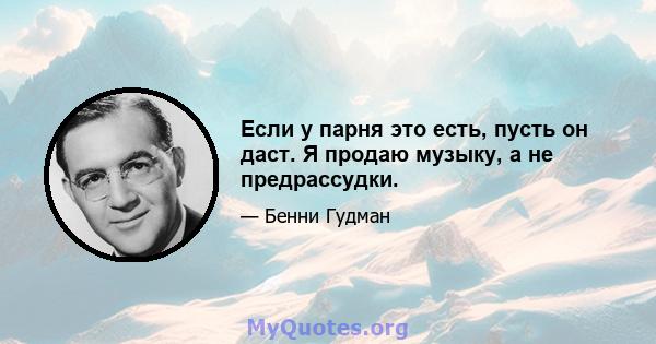 Если у парня это есть, пусть он даст. Я продаю музыку, а не предрассудки.