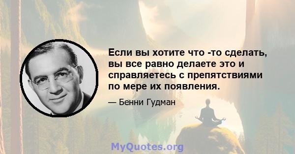 Если вы хотите что -то сделать, вы все равно делаете это и справляетесь с препятствиями по мере их появления.