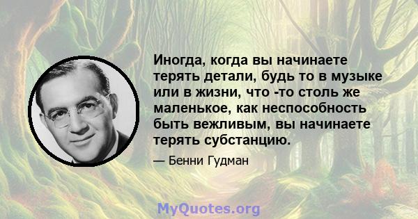 Иногда, когда вы начинаете терять детали, будь то в музыке или в жизни, что -то столь же маленькое, как неспособность быть вежливым, вы начинаете терять субстанцию.