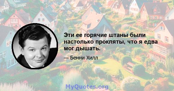 Эти ее горячие штаны были настолько прокляты, что я едва мог дышать.