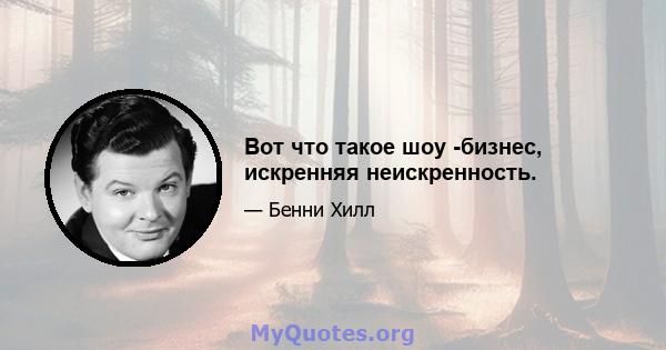 Вот что такое шоу -бизнес, искренняя неискренность.