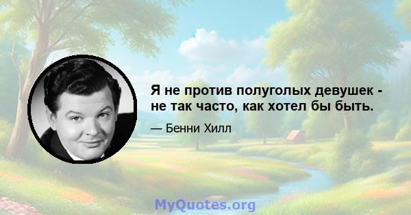 Я не против полуголых девушек - не так часто, как хотел бы быть.