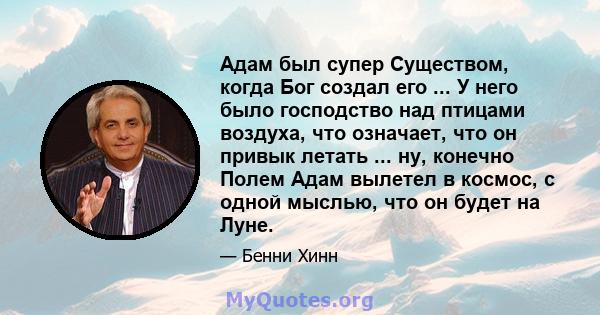 Адам был супер Существом, когда Бог создал его ... У него было господство над птицами воздуха, что означает, что он привык летать ... ну, конечно Полем Адам вылетел в космос, с одной мыслью, что он будет на Луне.