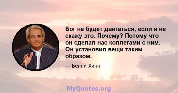 Бог не будет двигаться, если я не скажу это. Почему? Потому что он сделал нас коллегами с ним. Он установил вещи таким образом.