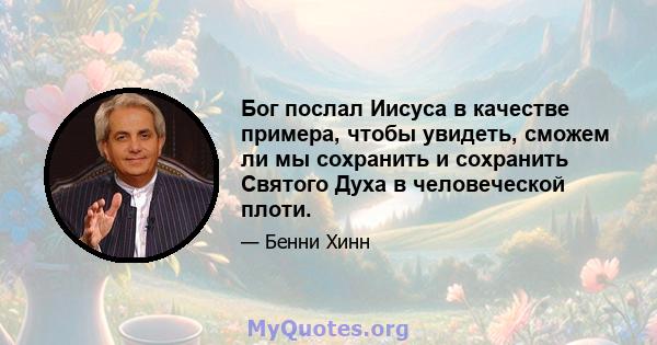 Бог послал Иисуса в качестве примера, чтобы увидеть, сможем ли мы сохранить и сохранить Святого Духа в человеческой плоти.