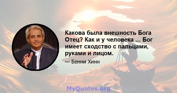 Какова была внешность Бога Отец? Как и у человека ... Бог имеет сходство с пальцами, руками и лицом.