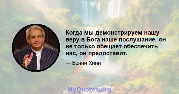 Когда мы демонстрируем нашу веру в Бога наше послушание, он не только обещает обеспечить нас, он предоставит.