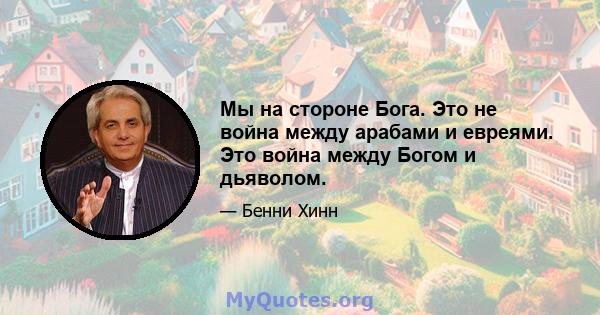 Мы на стороне Бога. Это не война между арабами и евреями. Это война между Богом и дьяволом.