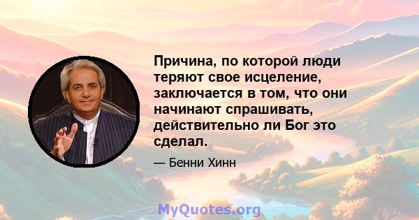 Причина, по которой люди теряют свое исцеление, заключается в том, что они начинают спрашивать, действительно ли Бог это сделал.