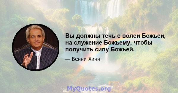 Вы должны течь с волей Божьей, на служение Божьему, чтобы получить силу Божьей.