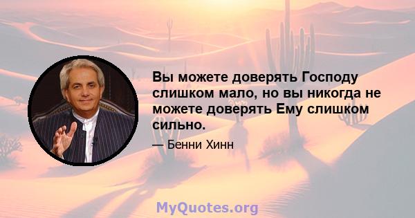 Вы можете доверять Господу слишком мало, но вы никогда не можете доверять Ему слишком сильно.