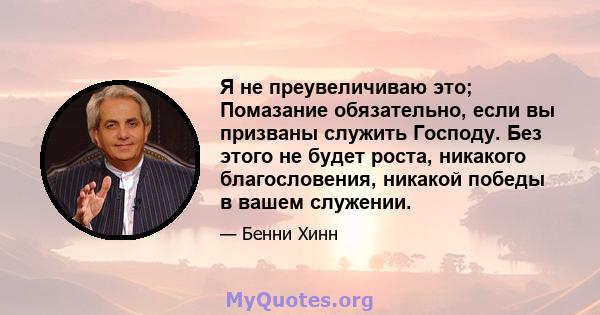 Я не преувеличиваю это; Помазание обязательно, если вы призваны служить Господу. Без этого не будет роста, никакого благословения, никакой победы в вашем служении.