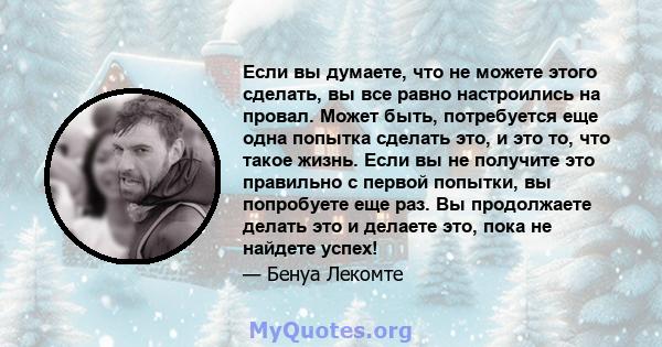 Если вы думаете, что не можете этого сделать, вы все равно настроились на провал. Может быть, потребуется еще одна попытка сделать это, и это то, что такое жизнь. Если вы не получите это правильно с первой попытки, вы