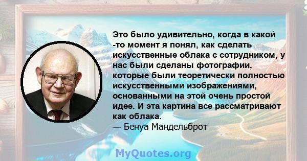 Это было удивительно, когда в какой -то момент я понял, как сделать искусственные облака с сотрудником, у нас были сделаны фотографии, которые были теоретически полностью искусственными изображениями, основанными на