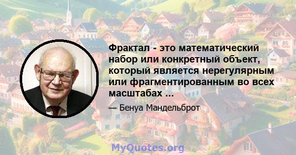 Фрактал - это математический набор или конкретный объект, который является нерегулярным или фрагментированным во всех масштабах ...