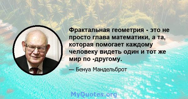 Фрактальная геометрия - это не просто глава математики, а та, которая помогает каждому человеку видеть один и тот же мир по -другому.