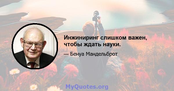 Инжиниринг слишком важен, чтобы ждать науки.